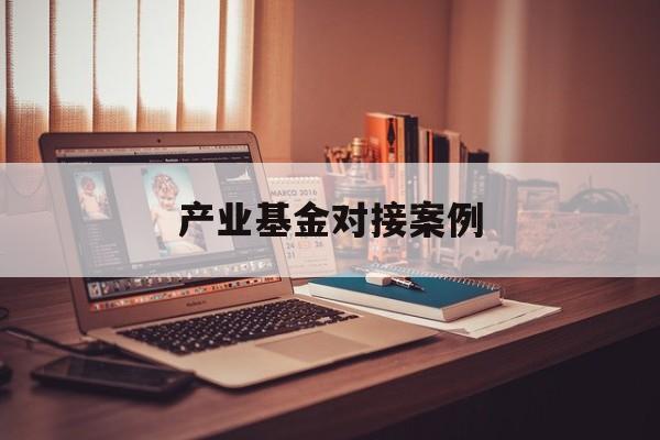 产业基金对接案例(产业基金对企业的好处)玛沁县