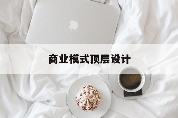 商业模式顶层设计(商业模式顶层设计书籍电子版)玛沁县