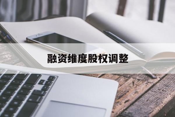 融资维度股权调整(融资维度股权调整方案)玛沁县